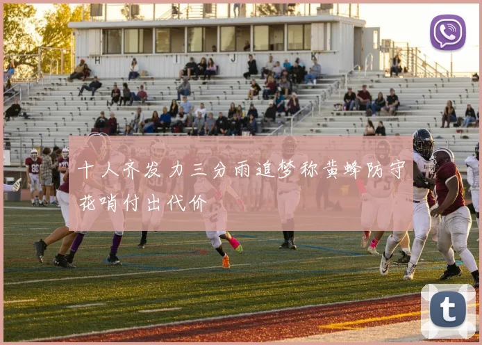 十人齐发力三分雨追梦称黄蜂防守花哨付出代价