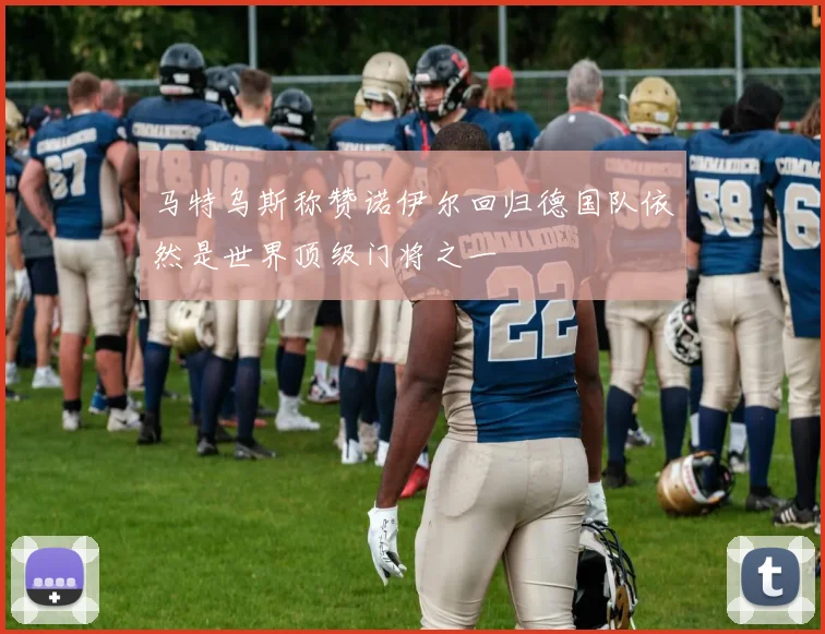 马特乌斯称赞诺伊尔回归德国队依然是世界顶级门将之一