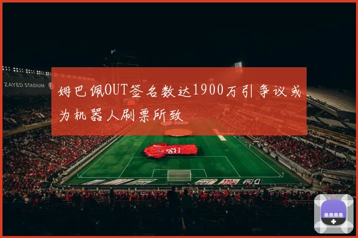 姆巴佩OUT签名数达1900万引争议或为机器人刷票所致