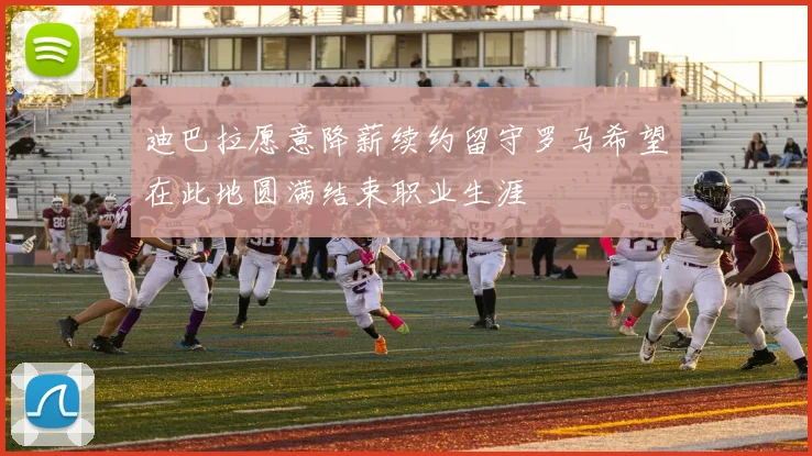 迪巴拉愿意降薪续约留守罗马希望在此地圆满结束职业生涯